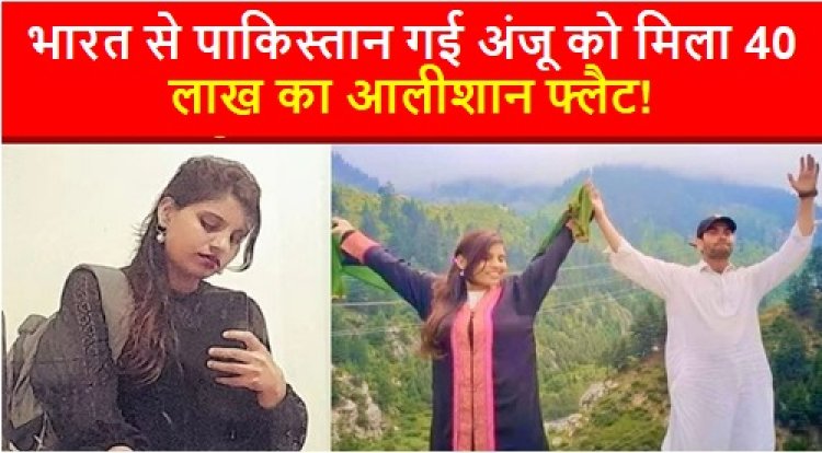 luxury flat gift: भारत से पाकिस्तान गई अंजू को मिला 40 लाख का आलीशान फ्लैट!