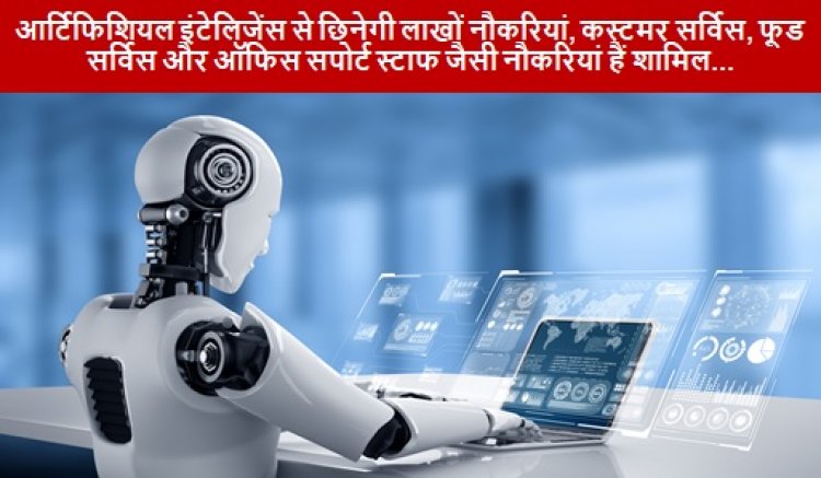 Artifical Intelligence: आर्टिफिशियल इंटेलिजेंस से छिनेगी लाखों नौकरियां, कस्टमर सर्विस, फूड सर्विस और ऑफिस सपोर्ट स्टाफ जैसी नौकरियां हैं शामिल...