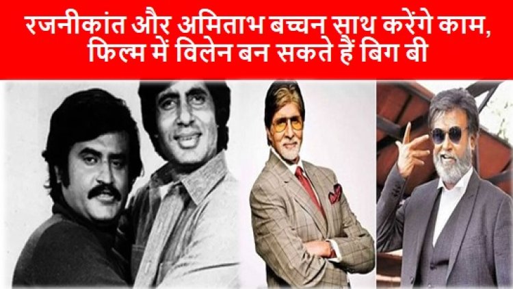 Rajinikanth and Amitabh Bachchan: रजनीकांत और अमिताभ बच्चन साथ करेंगे काम, फिल्म में विलेन बन सकते हैं बिग बी
