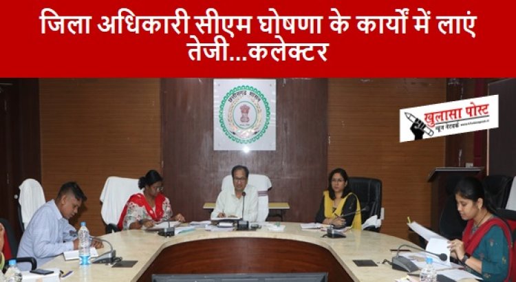 CG NEWS: जिला अधिकारी सीएम घोषणा के कार्यों में लाएं तेजी...कलेक्टर