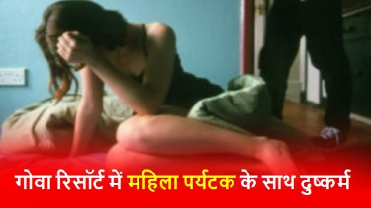 CRIME: गोवा रिसॉर्ट में महिला पर्यटक के साथ हुआ दुष्कर्म, आरोपी गिरफ्तार 