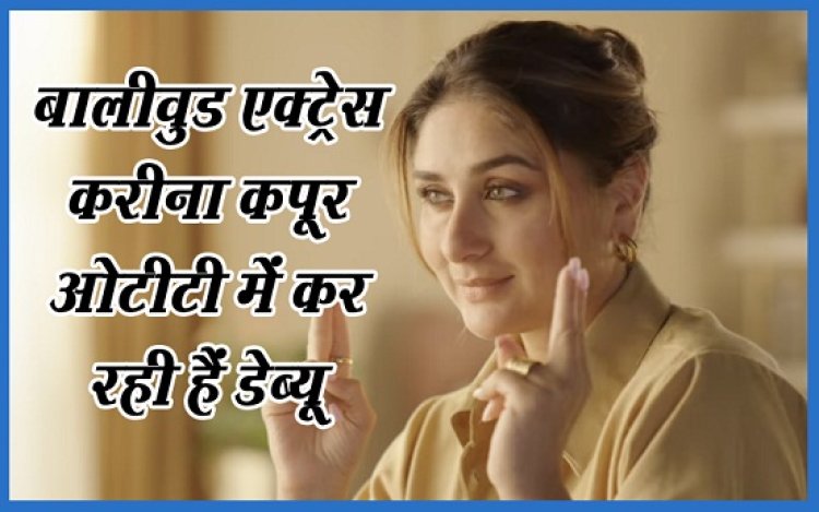 Bollywood News : बालीवुड एक्ट्रेस करीना कपूर अब ओटीटी में डेब्यू कर रही हैं