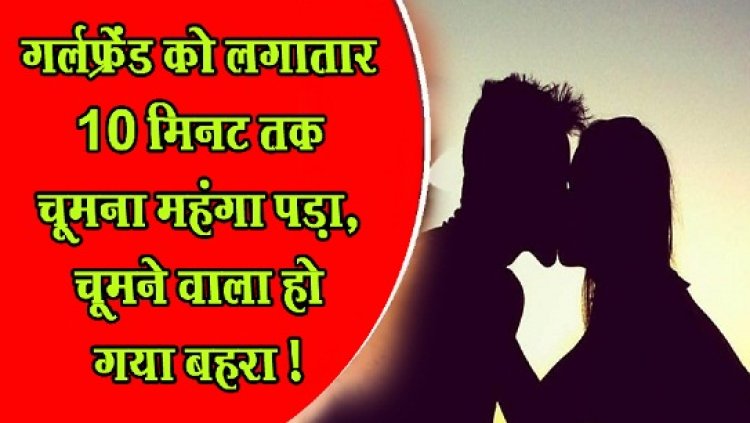 Beijing News : गर्लफ्रेंड को लगातार 10 मिनट तक चूमना महंगा पड़ा, चूमने वाला हो गया बहरा !