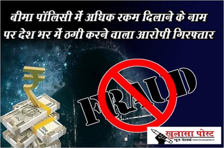 CG News : बीमा पॉलिसी में अधिक रकम दिलाने के नाम पर देश भर में ठगी करने वाला आरोपी गिरफ्तार