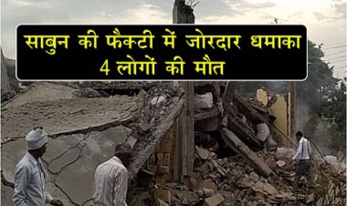 UP News : साबुन की फैक्ट्री में जोरदार धमाका, 4 लोगों की मौत...