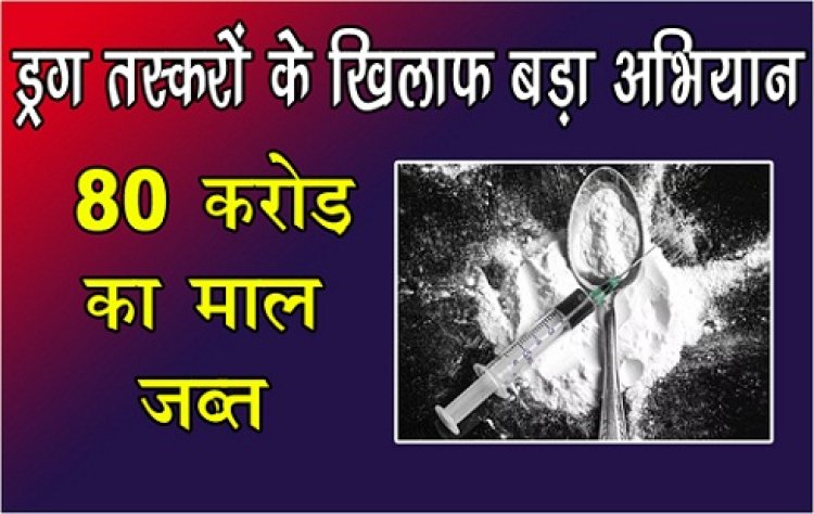 Big campaign : कई शहरों में ड्रग तस्करों के खिलाफ बड़ा अभियान, 80 करोड़ का माल जब्त