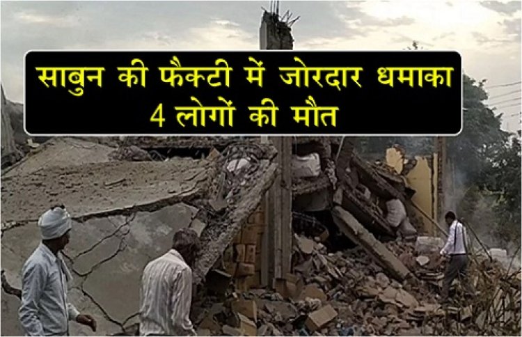 UP News : साबुन की फैक्ट्री में जोरदार धमाका, 4 लोगों की मौत...