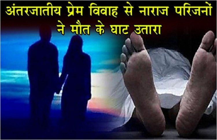अंतरजातीय प्रेम विवाह से नाराज परिजनों ने मौत के घाट उतारा