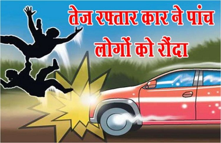 Accident : तेज रफ्तार कार ने पांच लोगों को रौंदा...