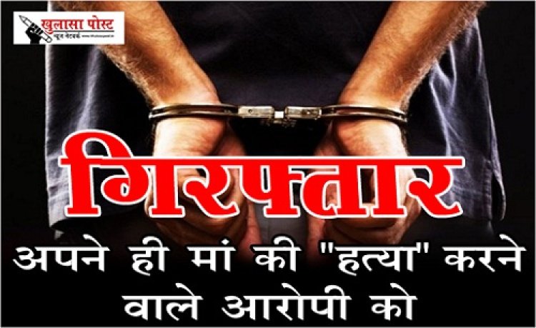 CG News : अपने ही मां की हत्या" करने वाले आरोपी को गिरफ्तार