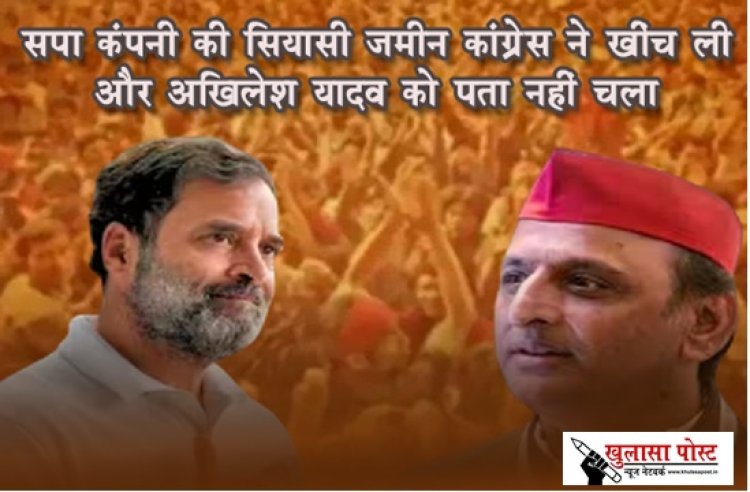 सपा कंपनी की सियासी ज़मीन कांग्रेस ने खींच ली और अखिलेश यादव को पता नहीं चला