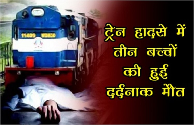 Train Accident : ट्रेन हादसे में तीन बच्चों की हुई दर्दनाक मौत...