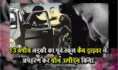 13 वर्षीय लड़की का पूर्व स्कूल कैब ड्राइवर ने अपहरण कर यौन उत्पीड़न किया