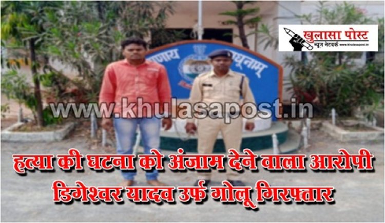 CG News : हत्या की घटना को अंजाम देेने वाला आरोपी डिगेश्वर यादव उर्फ गोलू गिरफ्तार