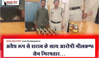 CG News : अवैध रूप से शराब के साथ आरोपी नीलकण्ठ सेन गिरफ्तार