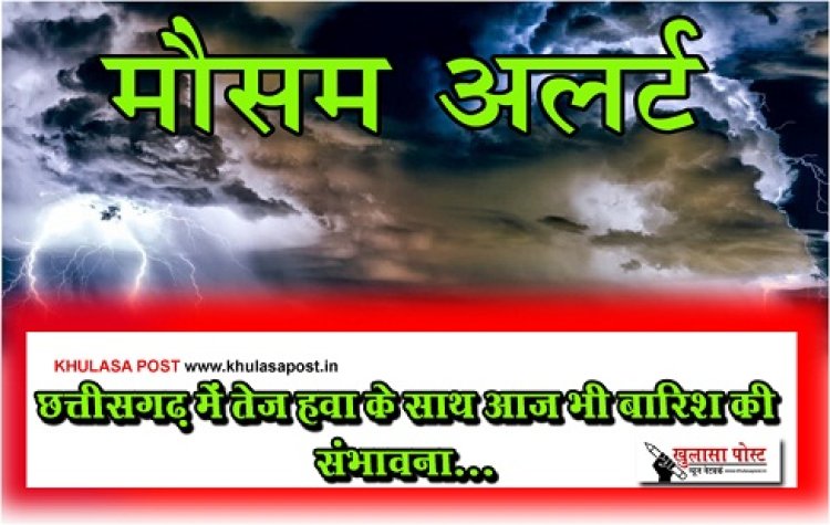 CG Weather : छत्तीसगढ़ में तेज हवा के साथ आज भी बारिश की संभावना...