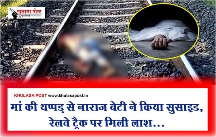 मां की थप्पड़ से नाराज बेटी ने किया सुसाइड, रेलवे ट्रैक पर मिली लाश...