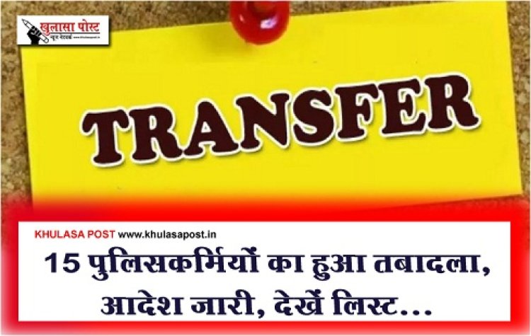 CG News : 15 पुलिसकर्मियों का हुआ तबादला, आदेश जारी, देखें लिस्ट...
