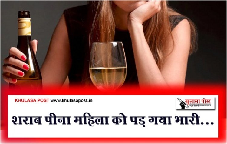 Health News : शराब पीना महिला को पड़ गया भारी... 