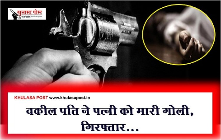 CGNews : वकील पति ने पत्नी को मारी गोली, गिरफ्तार...