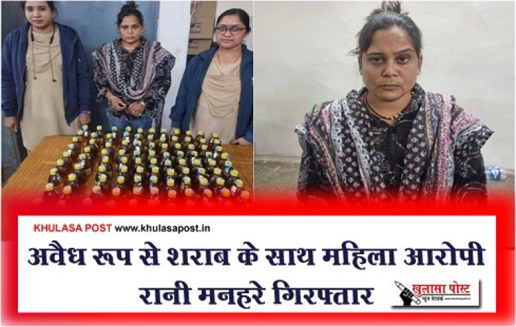 CG News : अवैध रूप से शराब के साथ महिला आरोपी रानी मनहरे गिरफ्तार
