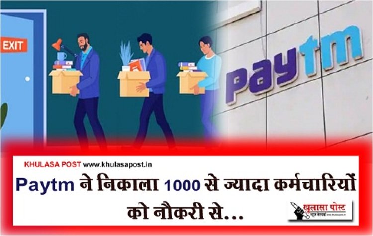 Paytm ने निकाला 1000 से ज्यादा कर्मचारियों को नौकरी से...