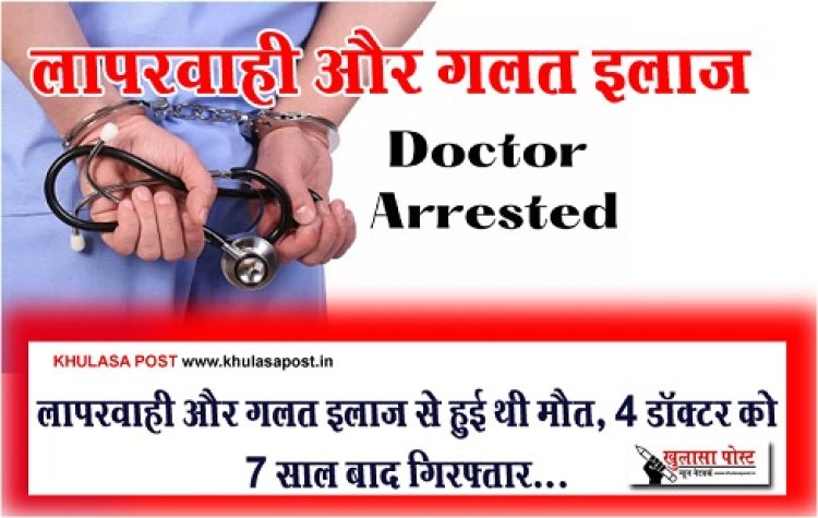 CG News : लापरवाही और गलत इलाज से हुई थी मौत, 4 डॉक्टर को 7 साल बाद गिरफ्तार...