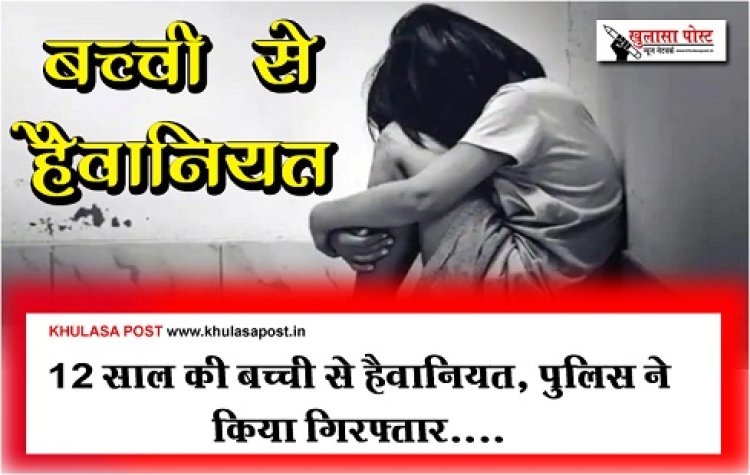 CG News : 12 साल की बच्ची से हैवानियत, पुलिस ने किया गिरफ्तार....