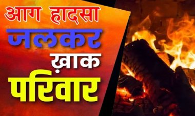 दर्दनाक भीषण आग हादसा 5 की मौत, 3 बच्चों समेत जिंदा जल गया परिवार...