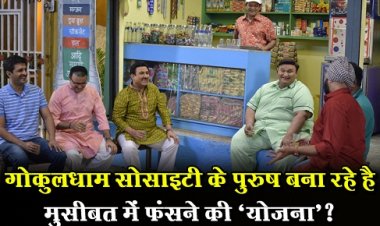 Entertanment News : गोकुलधाम सोसाइटी के पुरुष बना रहे है मुसीबत में फंसने की ‘योजना’?