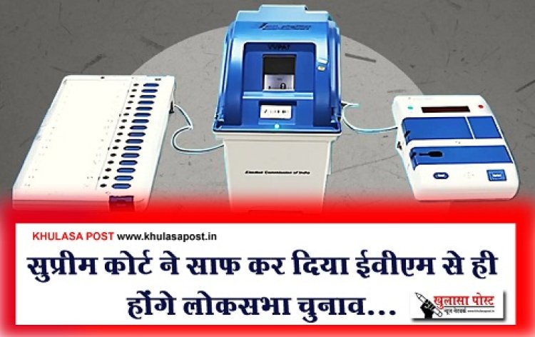 Lok Sabha Election 2024 : सुप्रीम कोर्ट ने साफ कर दिया ईवीएम से ही होंगे लोकसभा चुनाव...
