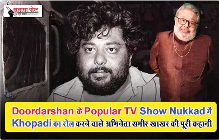 Entertainment News : Doordarshan के Popular TV Show Nukkad में Khopadi का रोल करने वाले अभिनेता समीर खाखर की पूरी कहानी