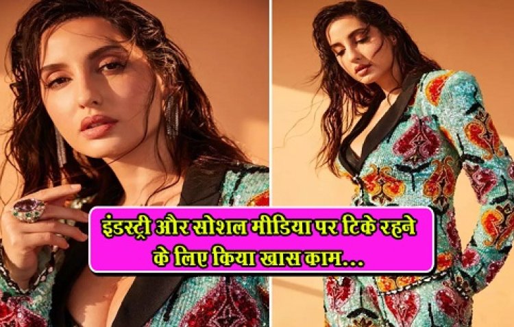 अभिनेत्री नोरा फतेही ने किया खुलासा,  इंडस्ट्री और सोशल मीडिया पर टिके रहने के लिए किया खास काम...