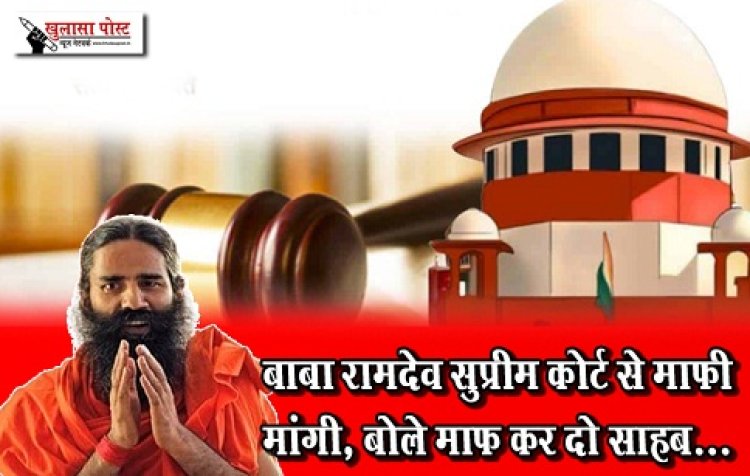 बाबा रामदेव सुप्रीम कोर्ट से माफी मांगी, बोले माफ कर दो साहब...