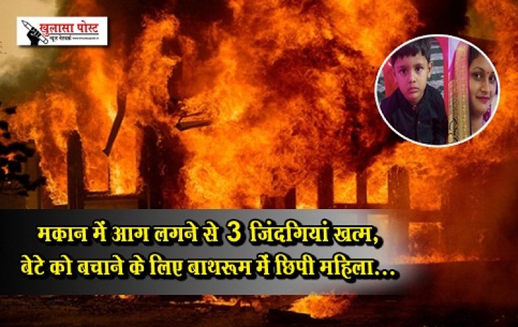 CG News : मकान में आग लगने से 3 जिंदगियां खत्म, बेटे को बचाने के लिए बाथरूम में छिपी महिला...