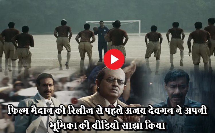 फिल्म मैदान की रिलीज से पहले अजय देवगन ने अपनी भूमिका की वीडियो साझा किया