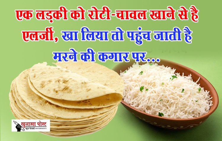 एक लड़की को रोटी-चावल खाने से है एलर्जी, खा लिया तो पहुंच जाती है मरने की कगार पर...