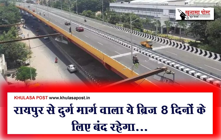 रायपुर से दुर्ग मार्ग वाला ये ब्रिज 8 दिनों के लिए बंद रहेगा...