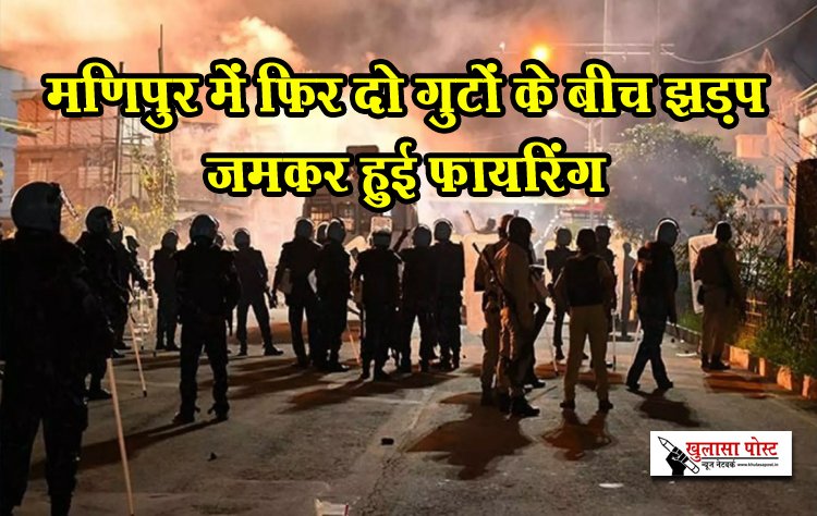 मणिपुर में फिर दो गुटों के बीच झड़प जमकर हुई फायरिंग