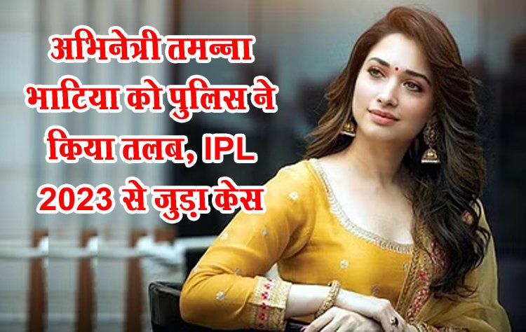अभिनेत्री तमन्ना भाटिया को पुलिस ने किया तलब, IPL 2023 से जुड़ा केस...