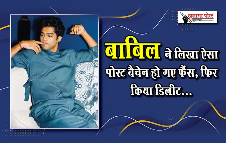 बाबिल ने लिखा ऐसा पोस्ट बैचेन हो गए फैंस, फिर किया डिलीट...