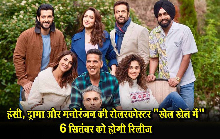 हंसी, ड्रामा और मनोरंजन की रोलरकोस्टर "खेल खेल में" 6 सितंबर को होगी रिलीज़ 