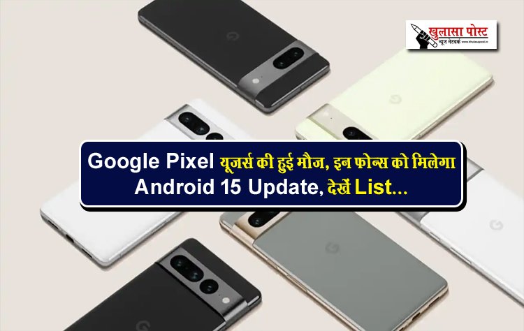 Google Pixel यूजर्स की हुई मौज, इन फोन्स को मिलेगा Android 15 Update, देखें List...