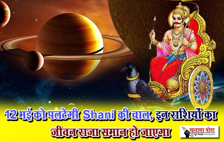 12 मई को पलटेगी Shani की चाल, इन राशियों का जीवन राजा समान हो जाएगा