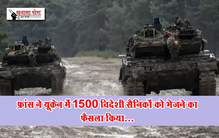 फ्रांस ने यूक्रेन में 1500 विदेशी सैनिकों को भेजने का फैसला किया...