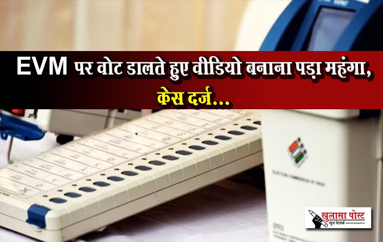 EVM पर वोट डालते हुए वीडियो बनाना पड़ा महंगा, केस दर्ज...