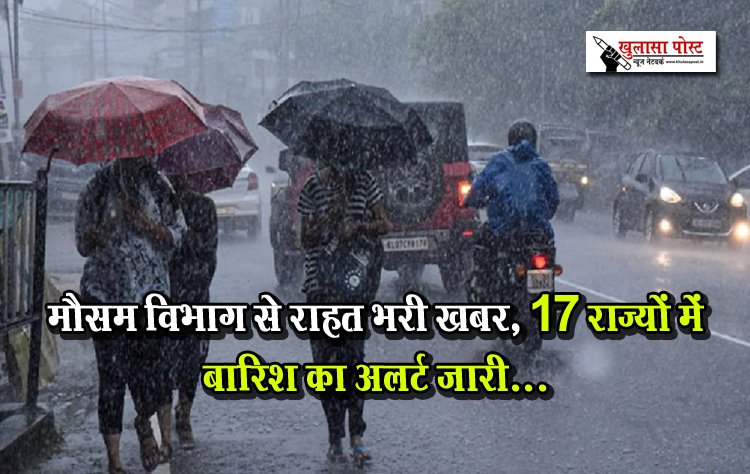 मौसम विभाग से राहत भरी खबर, 17 राज्यों में बारिश का अलर्ट जारी...