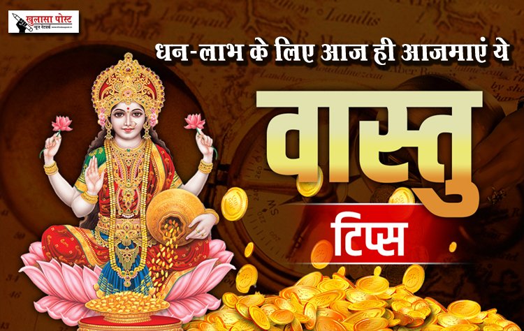 धन-लाभ के लिए आज ही आजमाएं ये वास्तु टिप्स...