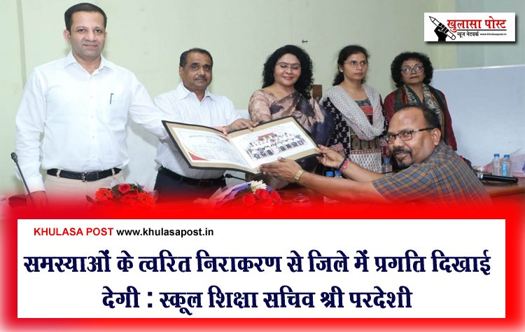 समस्याओं के त्वरित निराकरण से जिले में प्रगति दिखाई देगी : स्कूल शिक्षा सचिव श्री परदेशी