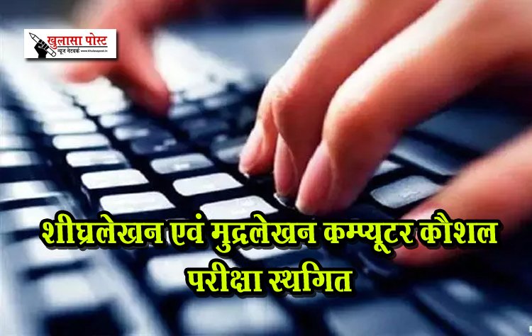 शीघ्रलेखन एवं मुद्रलेखन कम्प्यूटर कौशल परीक्षा स्थगित